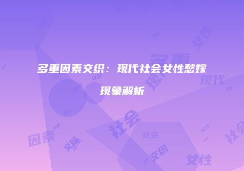 多重因素交织：现代社会女性愁嫁现象解析