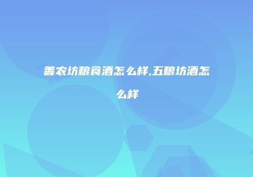 善农坊粮食酒怎么样,五粮坊酒怎么样