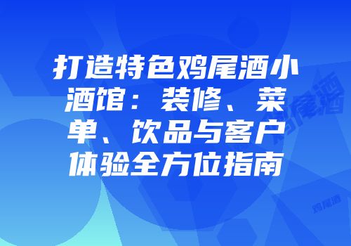 打造特色鸡尾酒小酒馆：装修、菜单、饮品与客户体验全方位指南
