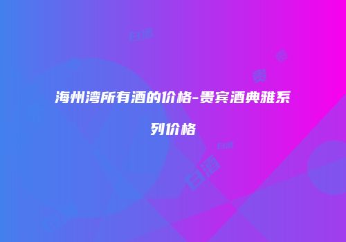 海州湾所有酒的价格-贵宾酒典雅系列价格
