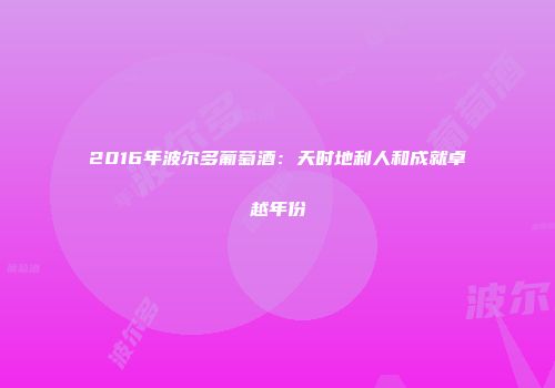 2016年波尔多葡萄酒：天时地利人和成就卓越年份