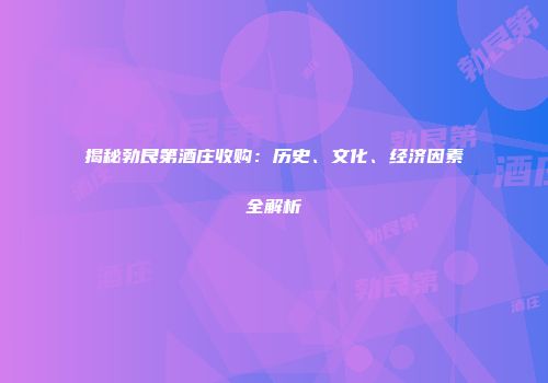 揭秘勃艮第酒庄收购：历史、文化、经济因素全解析
