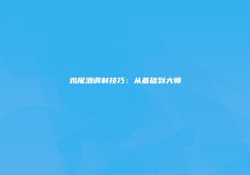 鸡尾酒调制技巧：从基础到大师