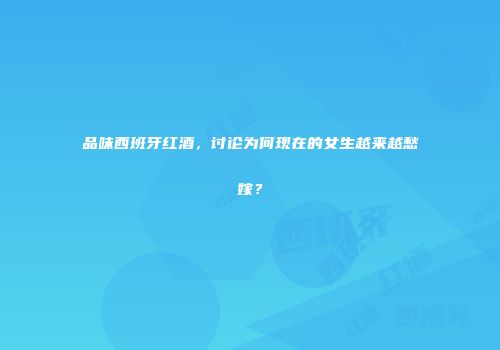 品味西班牙红酒，讨论为何现在的女生越来越愁嫁？