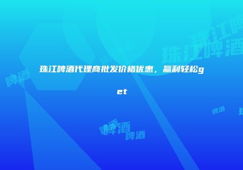 珠江啤酒代理商批发价格优惠，赢利轻松get