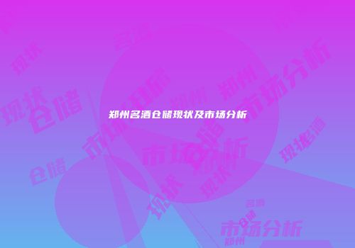 郑州名酒仓储现状及市场分析