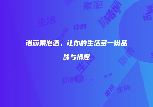 诺丽果泡酒，让你的生活多一份品味与情趣