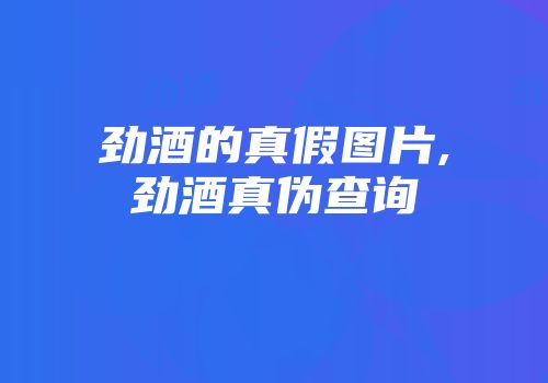 劲酒的真假图片,劲酒真伪查询