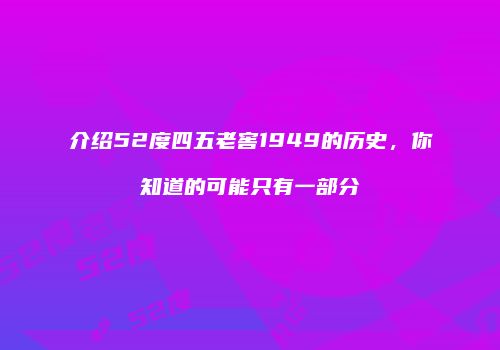 介绍52度四五老窖1949的历史，你知道的可能只有一部分