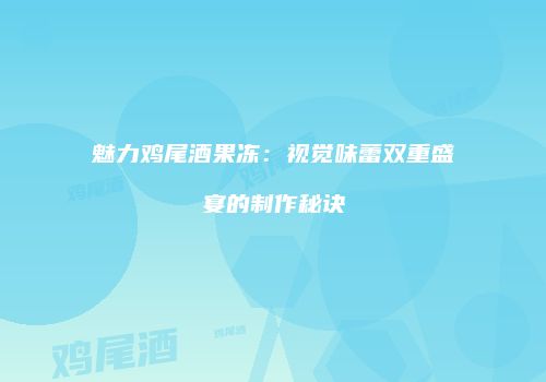 魅力鸡尾酒果冻：视觉味蕾双重盛宴的制作秘诀