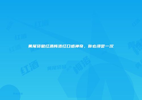 黄尾袋鼠红酒梅洛红口感神奇，你必须尝一次