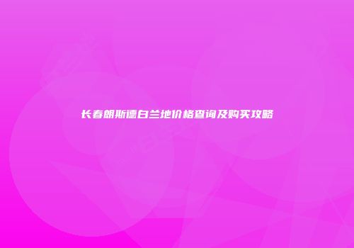 长春朗斯德白兰地价格查询及购买攻略