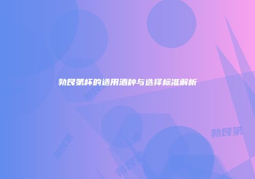 勃艮第杯的适用酒种与选择标准解析