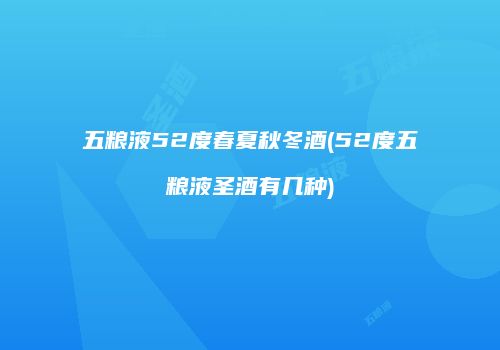 五粮液52度春夏秋冬酒(52度五粮液圣酒有几种)