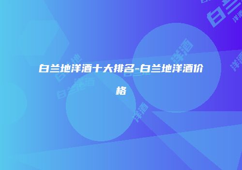 白兰地洋酒十大排名-白兰地洋酒价格