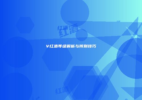 V红酒等级解析与辨别技巧