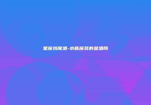 星座鸡尾酒-水瓶座装的是酒吗