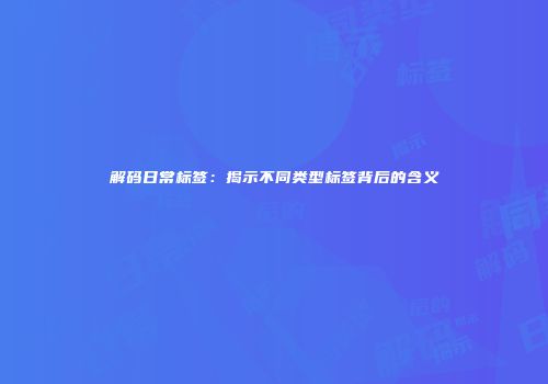 解码日常标签：揭示不同类型标签背后的含义