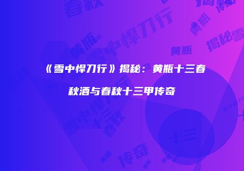 《雪中悍刀行》揭秘：黄瓶十三春秋酒与春秋十三甲传奇