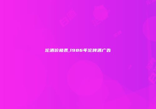 沱酒价格表,1986年沱牌酒广告