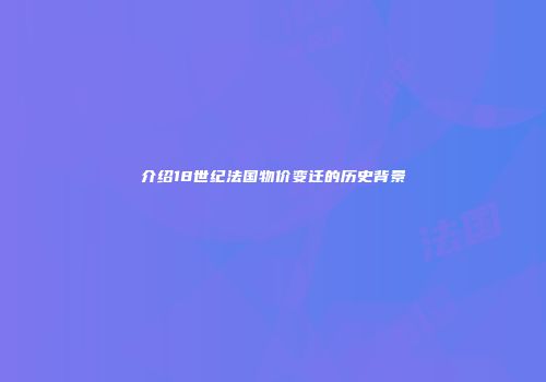 介绍18世纪法国物价变迁的历史背景