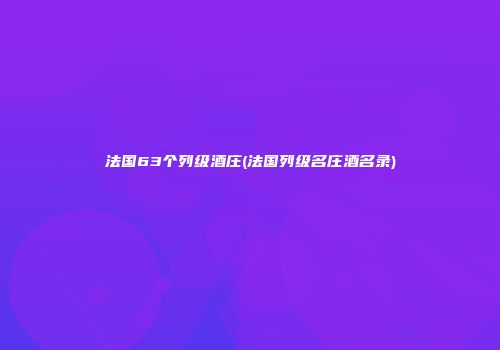 法国63个列级酒庄(法国列级名庄酒名录)