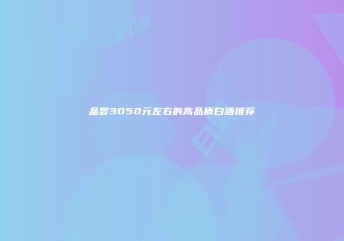 品尝3050元左右的高品质白酒推荐