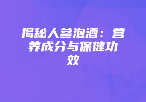 揭秘人参泡酒：营养成分与保健功效