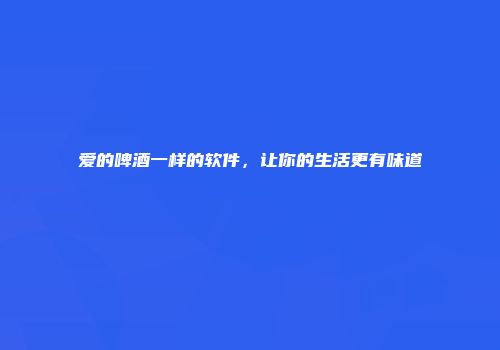 爱的啤酒一样的软件，让你的生活更有味道