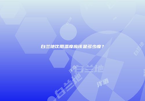 白兰地饮用温度应该是多少度？