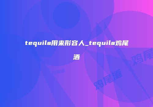 tequila用来形容人_tequila鸡尾酒