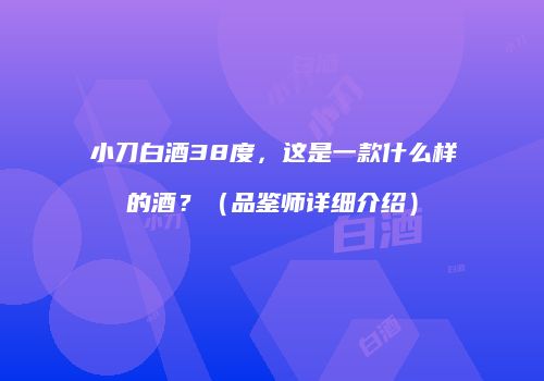 小刀白酒38度，这是一款什么样的酒？（品鉴师详细介绍）