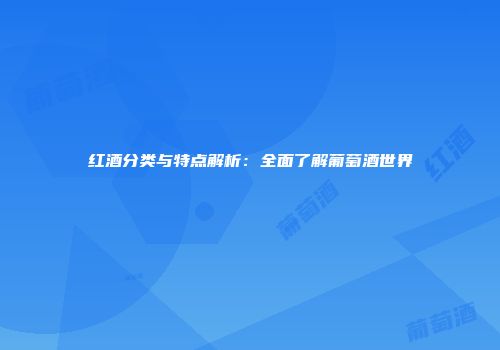 红酒分类与特点解析：全面了解葡萄酒世界