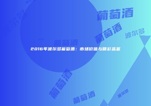 2016年波尔多葡萄酒：市场价值与精彩品鉴