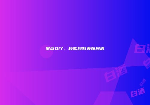 家庭DIY，轻松自制美味白酒