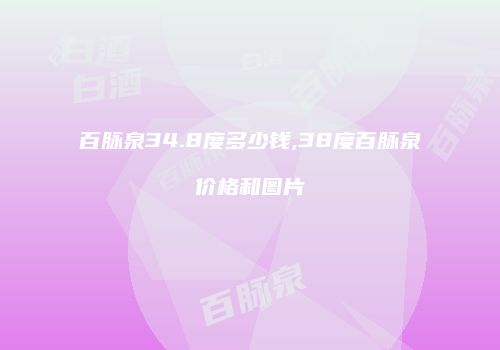 百脉泉34.8度多少钱,38度百脉泉价格和图片
