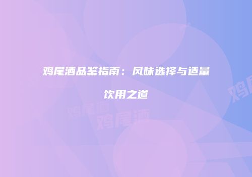 鸡尾酒品鉴指南：风味选择与适量饮用之道