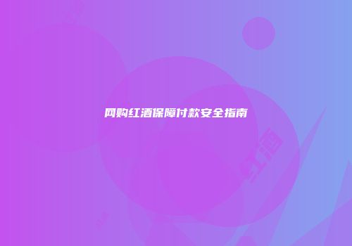 网购红酒保障付款安全指南