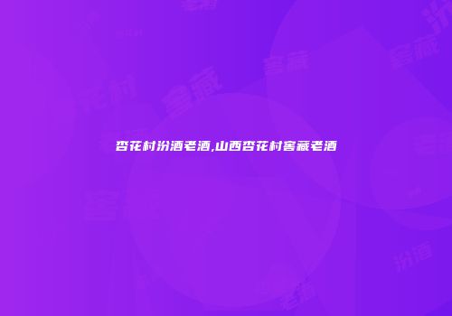 杏花村汾酒老酒,山西杏花村窖藏老酒