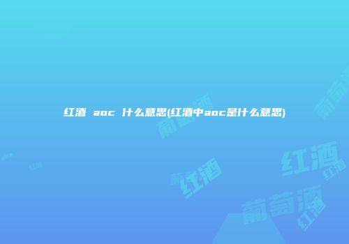 红酒 aoc 什么意思(红酒中aoc是什么意思)