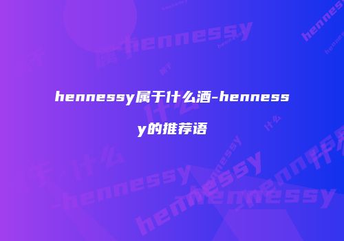 hennessy属于什么酒-hennessy的推荐语