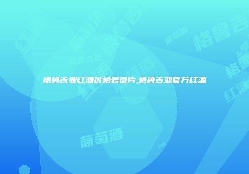 格鲁吉亚红酒价格表图片,格鲁吉亚官方红酒