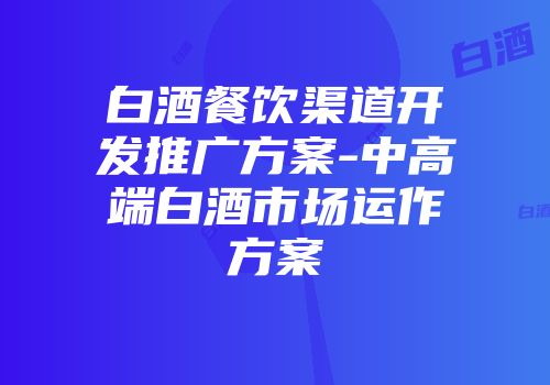 白酒餐饮渠道开发推广方案-中高端白酒市场运作方案