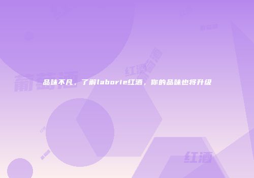 品味不凡，了解laborie红酒，你的品味也将升级