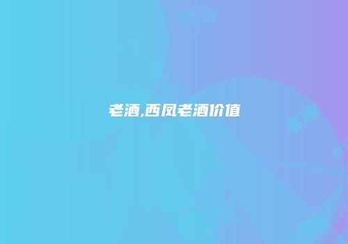 老酒,西凤老酒价值