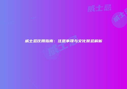 威士忌饮用指南：注意事项与文化禁忌解析