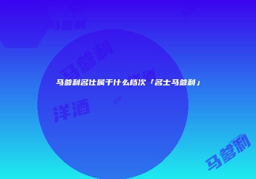 马爹利名仕属于什么档次「名士马爹利」
