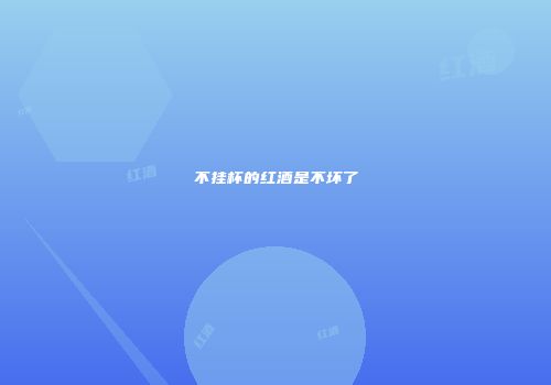 不挂杯的红酒是不坏了
