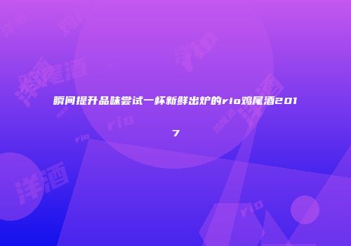 瞬间提升品味尝试一杯新鲜出炉的rio鸡尾酒2017