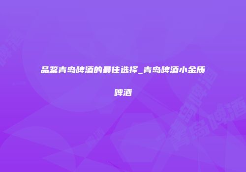 品鉴青岛啤酒的最佳选择_青岛啤酒小金质啤酒